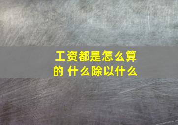 工资都是怎么算的 什么除以什么